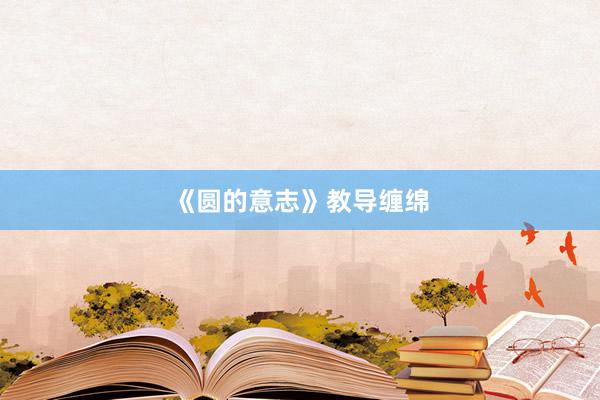 《圆的意志》教导缠绵